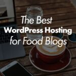The Best WordPress Hosting for Food Blogs